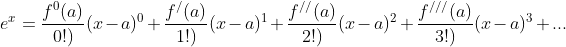 e^{x}=\frac{f^{0}(a)}{0!)}(x-a)^{0}+\frac{f^{/}(a)}{1!)}(x-a)^{1}+\frac{f^{//}(a)}{2!)}(x-a)^{2}+ \frac{f^{///}(a)}{3!)}(x-a)^{3}+...